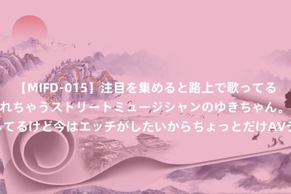 【MIFD-015】注目を集めると路上で歌ってる時もパンツがヌルヌルに濡れちゃうストリートミュージシャンのゆきちゃん。 音楽の道を目指してるけど今はエッチがしたいからちょっとだけAVデビュー！！ 南ゆき</a>2017-09-30ムーディーズ&$MOODYZ Fres153分钟 金融监管总局：安妥有序鞭策房地产、场地债、中小金融机构等重心限制风险防控