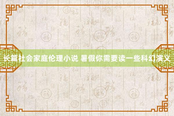 长篇社会家庭伦理小说 暑假你需要读一些科幻演义