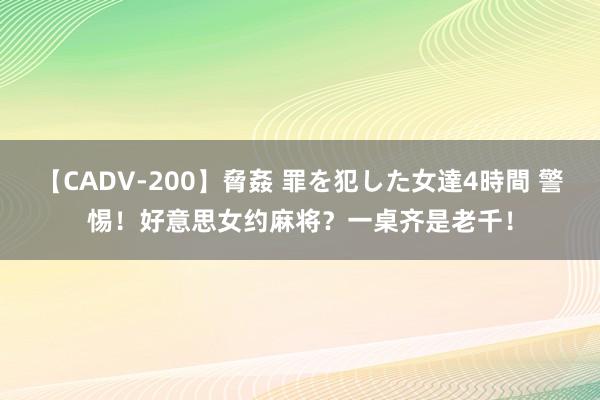 【CADV-200】脅姦 罪を犯した女達4時間 警惕！好意思女约麻将？一桌齐是老千！