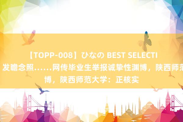 【TOPP-008】ひなの BEST SELECTION 2 摸屁股、发瞻念照……网传毕业生举报诚挚性渊博，陕西师范大学：正核实