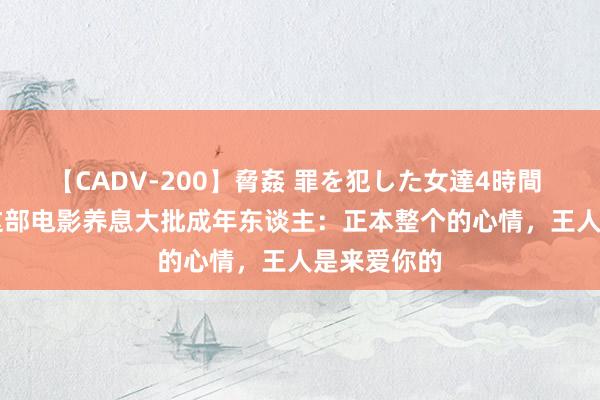 【CADV-200】脅姦 罪を犯した女達4時間 14.6亿！这部电影养息大批成年东谈主：正本整个的心情，王人是来爱你的