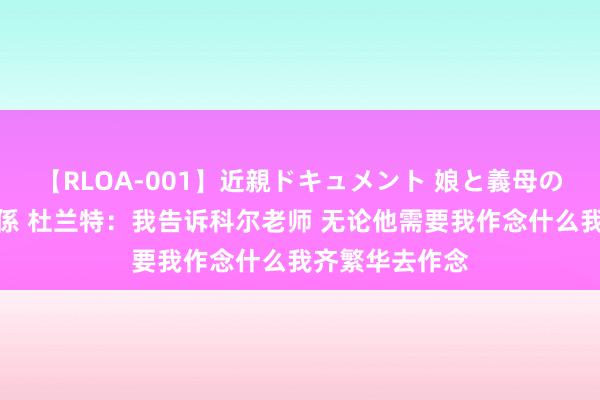 【RLOA-001】近親ドキュメント 娘と義母の禁じられた関係 杜兰特：我告诉科尔老师 无论他需要我作念什么我齐繁华去作念