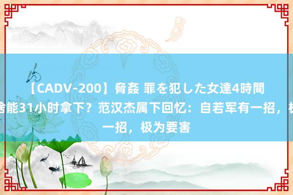 【CADV-200】脅姦 罪を犯した女達4時間 锦州为啥能31小时拿下？范汉杰属下回忆：自若军有一招，极为要害