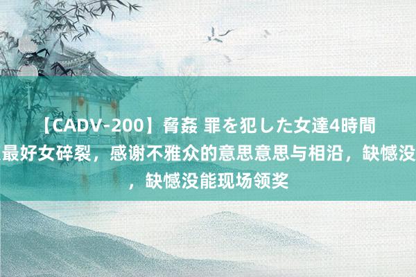 【CADV-200】脅姦 罪を犯した女達4時間 赵丽颖荣获最好女碎裂，感谢不雅众的意思意思与相沿，缺憾没能现场领奖