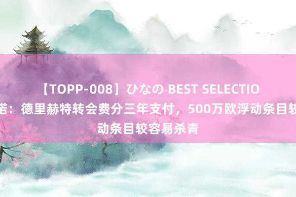 【TOPP-008】ひなの BEST SELECTION 2 罗马诺：德里赫特转会费分三年支付，500万欧浮动条目较容易杀青