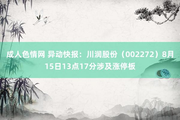 成人色情网 异动快报：川润股份（002272）8月15日13点17分涉及涨停板