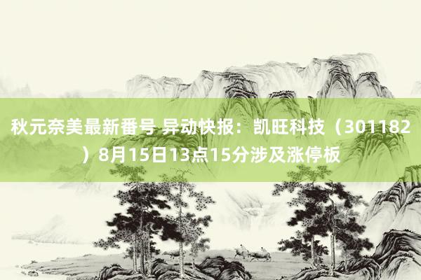 秋元奈美最新番号 异动快报：凯旺科技（301182）8月15日13点15分涉及涨停板