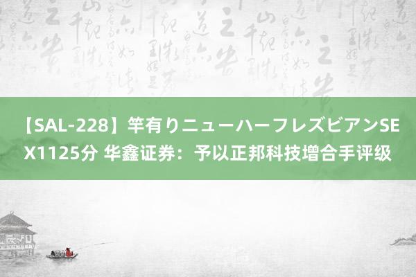 【SAL-228】竿有りニューハーフレズビアンSEX1125分 华鑫证券：予以正邦科技增合手评级