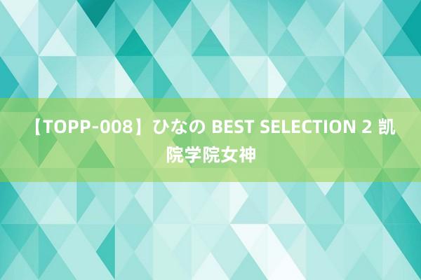 【TOPP-008】ひなの BEST SELECTION 2 凯院学院女神