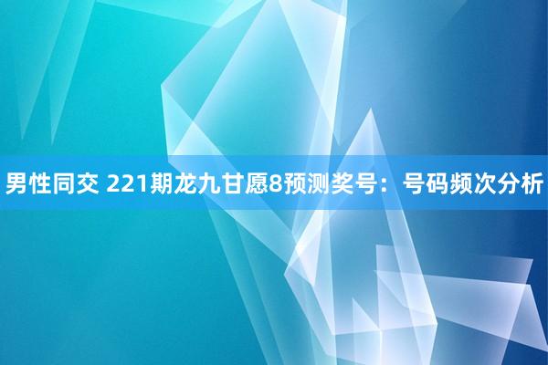 男性同交 221期龙九甘愿8预测奖号：号码频次分析