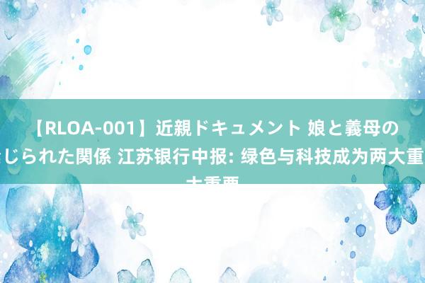 【RLOA-001】近親ドキュメント 娘と義母の禁じられた関係 江苏银行中报: 绿色与科技成为两大重要