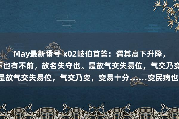 May最新番号 κ02岐伯首答：谓其高下升降，迁正退位，各有经论，高下也有不前，故名失守也。是故气交失易位，气交乃变，变易十分……变民病也。