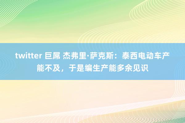 twitter 巨屌 杰弗里·萨克斯：泰西电动车产能不及，于是编生产能多余见识