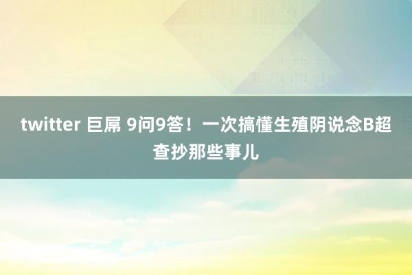 twitter 巨屌 9问9答！一次搞懂生殖阴说念B超查抄那些事儿