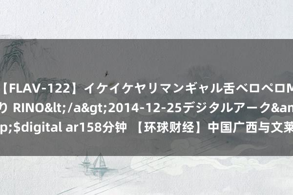 【FLAV-122】イケイケヤリマンギャル舌ベロペロM男ザーメン狩り RINO</a>2014-12-25デジタルアーク&$digital ar158分钟 【环球财经】中国广西与文莱配合助推东盟区域产业对接