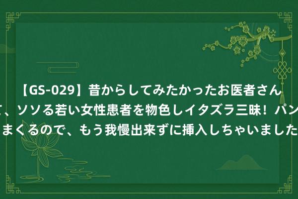 【GS-029】昔からしてみたかったお医者さんゴッコ ニセ医者になって、ソソる若い女性患者を物色しイタズラ三昧！パンツにシミまで作って感じまくるので、もう我慢出来ずに挿入しちゃいました。ああ、昔から憧れていたお医者さんゴッコをついに達成！ 港股异动 | 同程旅行(00780)现涨超5% 汇丰称二季度事迹略胜预期  花旗展望接单率及利润率将改善