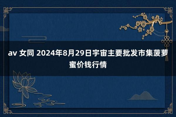 av 女同 2024年8月29日宇宙主要批发市集菠萝蜜价钱行情