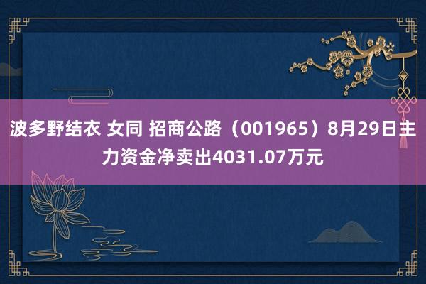 波多野结衣 女同 招商公路（001965）8月29日主力资金净卖出4031.07万元