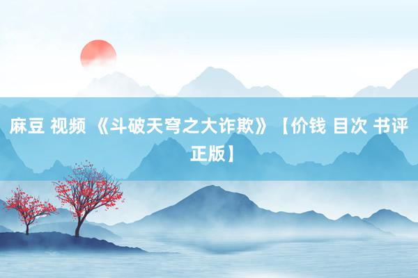 麻豆 视频 《斗破天穹之大诈欺》【价钱 目次 书评 正版】