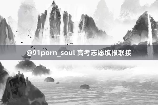 @91porn_soul 高考志愿填报联接