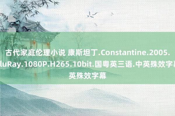 古代家庭伦理小说 康斯坦丁.Constantine.2005.BluRay.1080P.H265.10bit.国粤英三语.中英殊效字幕