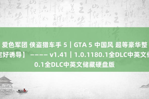 爱色军团 侠盗猎车手 5︱GTA 5 中国风 超等豪华整合【最终完好诱导】 ———— v1.41︱1.0.1180.1全DLC中英文储藏硬盘版