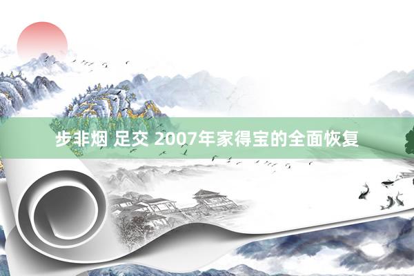 步非烟 足交 2007年家得宝的全面恢复